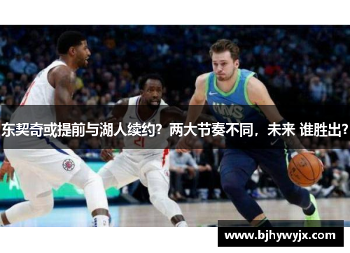 东契奇或提前与湖人续约？两大节奏不同，未来 谁胜出？