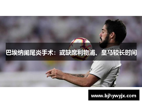 巴埃纳阑尾炎手术：或缺席利物浦、皇马较长时间